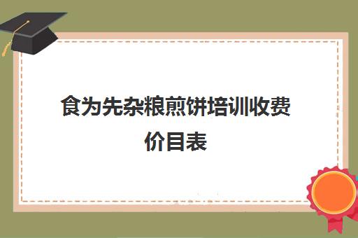 食为先杂粮煎饼培训收费价目表(小吃培训班价格表煎饼)