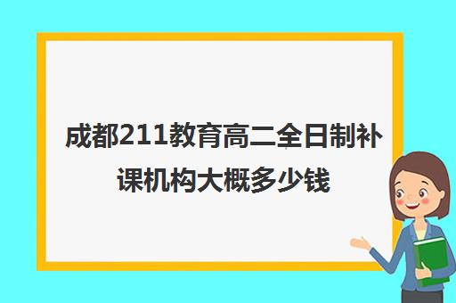 成都211教育高二全日制补课机构大概多少钱(补课机构排名)