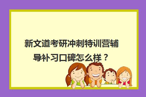 新文道考研冲刺特训营辅导补习口碑怎么样？