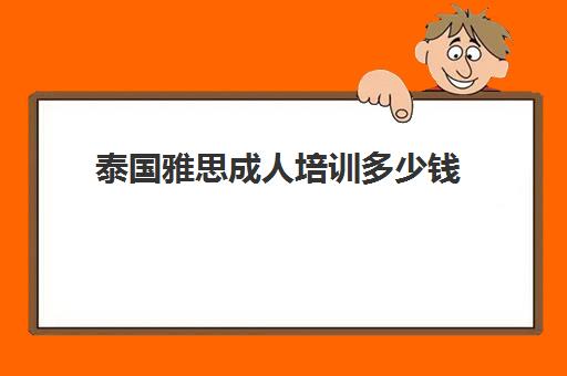 泰国雅思成人培训多少钱(去泰国留学要考雅思吗)