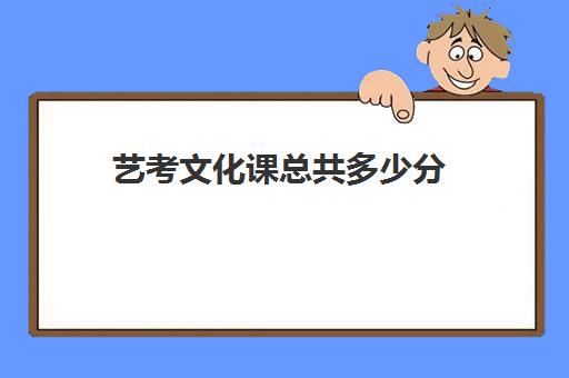 艺考文化课总共多少分(艺考多少分能上一本)