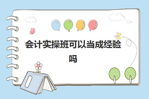 会计实操班可以当成经验吗(新人会计上班多久能上手)