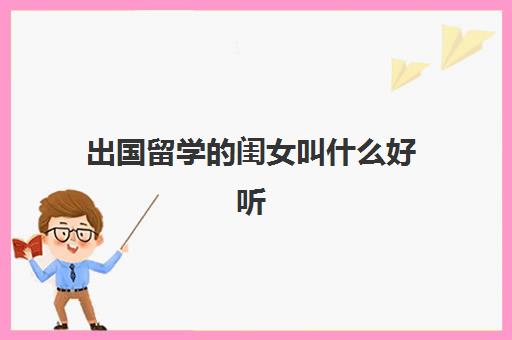 出国留学的闺女叫什么好听(好听的女孩乳名)