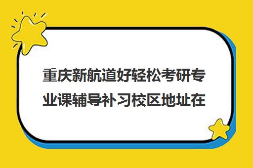 重庆新航道好轻松考研专业课辅导补习校区地址在哪