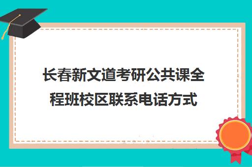 长春新文道考研公共课全程班校区联系电话方式（新文道考研机构地址在哪）