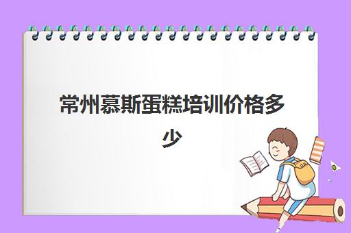 常州慕斯蛋糕培训价格多少(慕斯蛋糕的价格都在多少?)