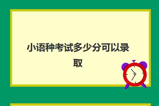 小语种考试多少分可以录取(高中建议学小语种吗)