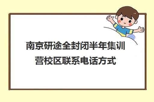 南京研途全封闭半年集训营校区联系电话方式（南京考研培训机构排名榜）