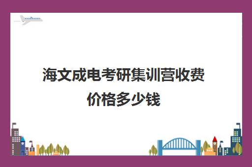 海文成电考研集训营收费价格多少钱（文成高速费多少确定了吗）