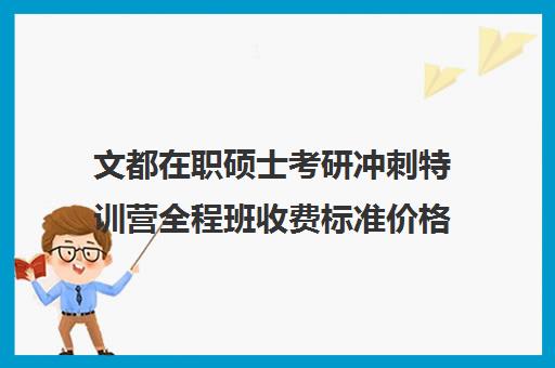 文都在职硕士考研冲刺特训营全程班收费标准价格一览（文都考研收费标准）