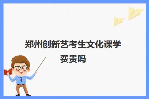 郑州创新艺考生文化课学费贵吗(济南艺考生文化课需要多少分)