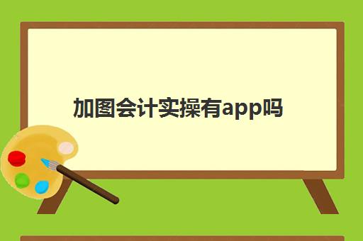 加图会计实操有app吗(头像加图软件下载)