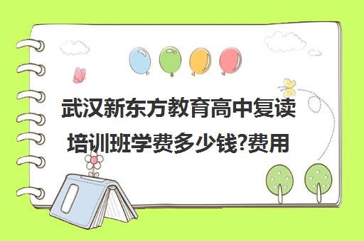 武汉新东方教育高中复读培训班学费多少钱?费用一览表（雅思培训班学费多少呢）