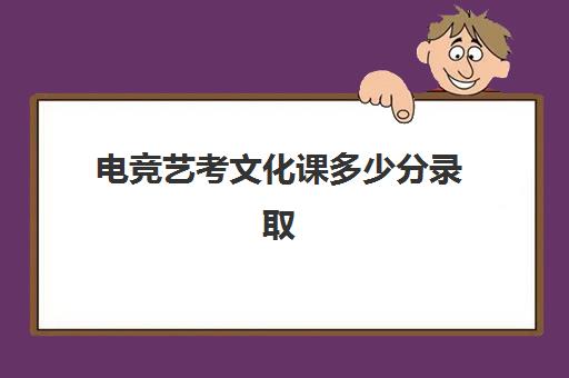 电竞艺考文化课多少分录取(艺考生是怎么录取的)