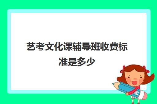 艺考文化课辅导班收费标准是多少(艺考生文化课培训多少钱)