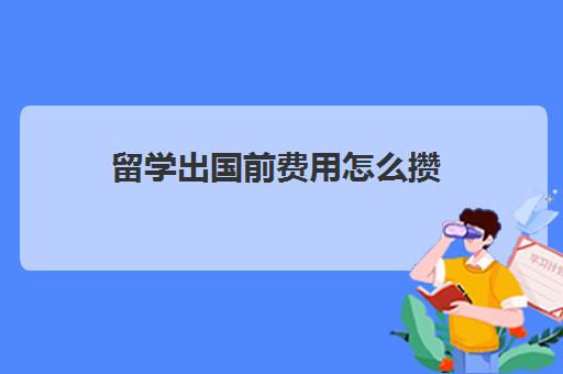 留学出国前费用怎么攒(没钱如何出国留学)