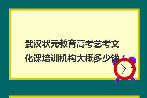 武汉状元教育高考艺考文化课培训机构大概多少钱(武汉前程高考培训学校学费)