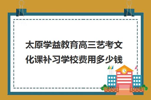 太原学益教育高三艺考文化课补习学校费用多少钱