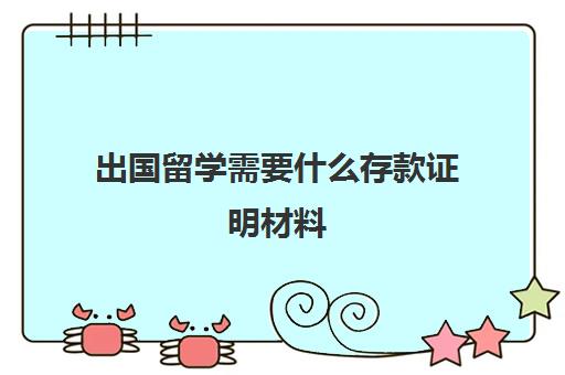 出国留学需要什么存款证明材料(出国留学存款证明要求)