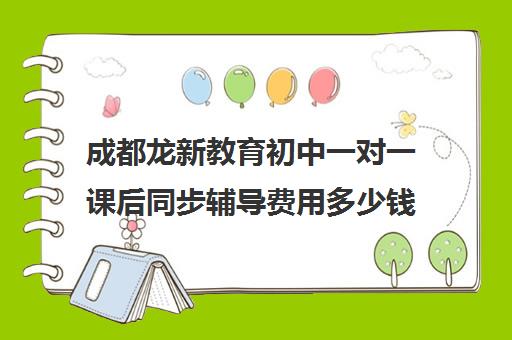 成都龙新教育初中一对一课后同步辅导费用多少钱（一对一语文如何辅导）