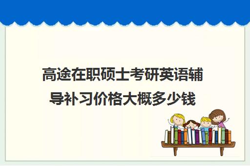 高途在职硕士考研英语辅导补习价格大概多少钱