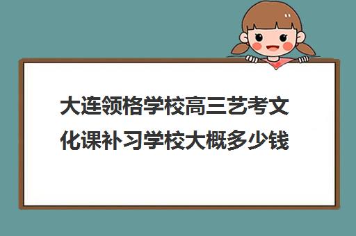 大连领格学校高三艺考文化课补习学校大概多少钱