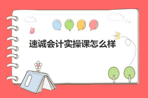 速诚会计实操课怎么样(东莞诚全会计的书籍)