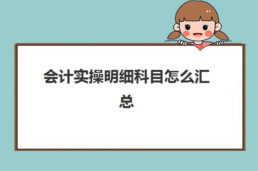 会计实操明细科目怎么汇总(会计科目汇总表模板)