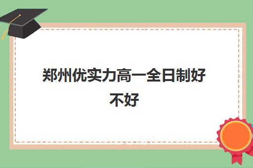 郑州优实力高一全日制好不好(郑州私立高中排名前十名)