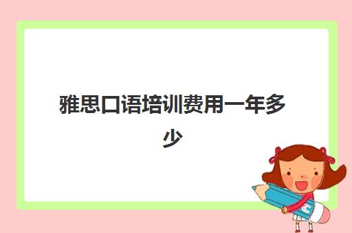 雅思口语培训费用一年多少(雅思培训班价格一般多少钱)