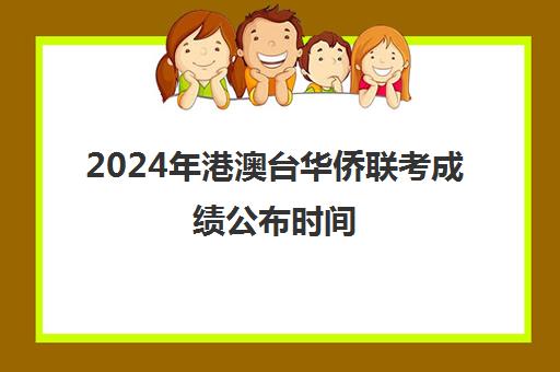 2024年港澳台华侨联考成绩公布时间(港澳台联考取消啦)