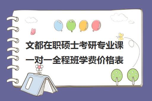 文都在职硕士考研专业课一对一全程班学费价格表（文都考研上专业课靠谱吗）