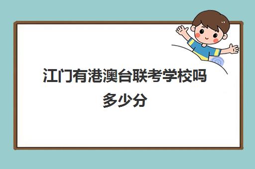 江门有港澳台联考学校吗多少分(港澳台华侨联考可以报考哪些学校)