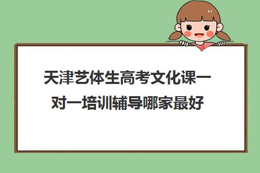 天津艺体生高考文化课一对一培训辅导哪家最好(艺考生文化课怎么冲刺)