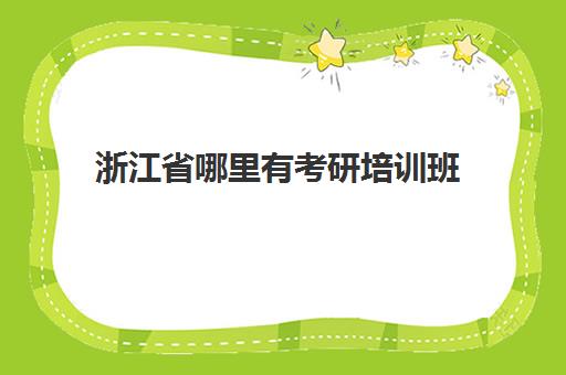 浙江省哪里有考研培训班(浙江考研培训机构哪家好)