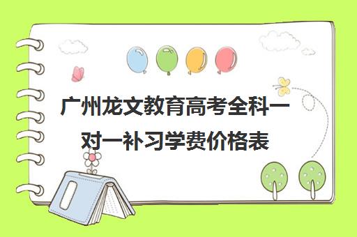 广州龙文教育高考全科一对一补习学费价格表