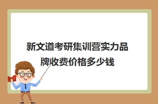 新文道考研集训营实力品牌收费价格多少钱（考研集训营的作用大吗）