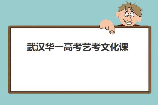 武汉华一高考艺考文化课(武汉艺考文化课集训哪家强)