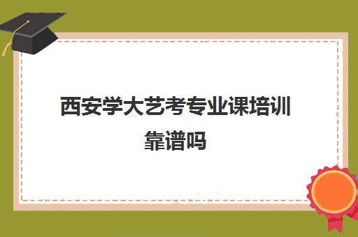 西安学大艺考专业课培训靠谱吗(西安十大艺考培训机构)