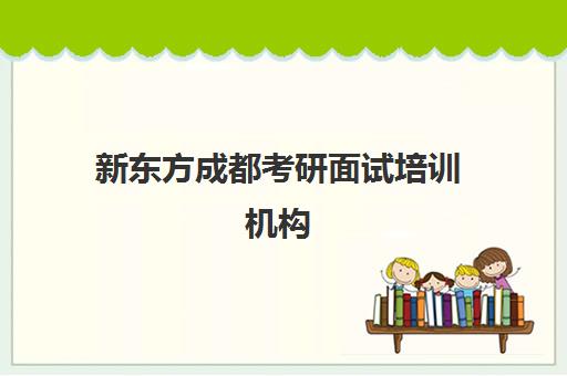 新东方成都考研面试培训机构(考研选海文还是新东方)