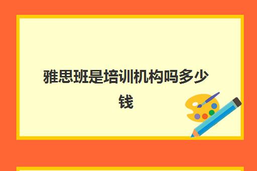 雅思班是培训机构吗多少钱(雅思培训费用大概要多少钱?)