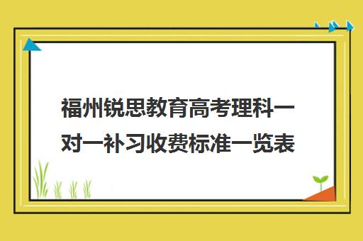 福州锐思教育高考理科一对一补习收费标准一览表