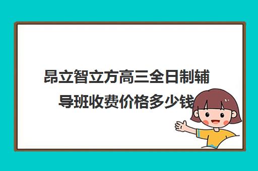 昂立智立方高三全日制辅导班收费价格多少钱（高三冲刺班收费标准）