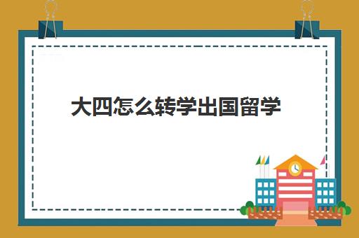 大四怎么转学出国留学(出国留学大三还是大四申请)