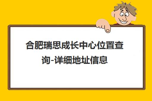 合肥瑞思成长中心位置查询-详细地址信息