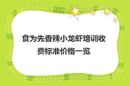 食为先香辣小龙虾培训收费标准价格一览(小龙虾技术培训哪家好)