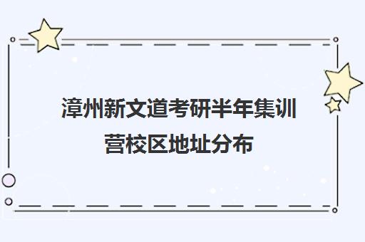 漳州新文道考研半年集训营校区地址分布（南京新文道考研集训营）