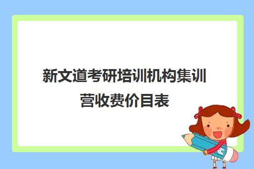 新文道考研培训机构集训营收费价目表（新文道考研报班价格一览表）