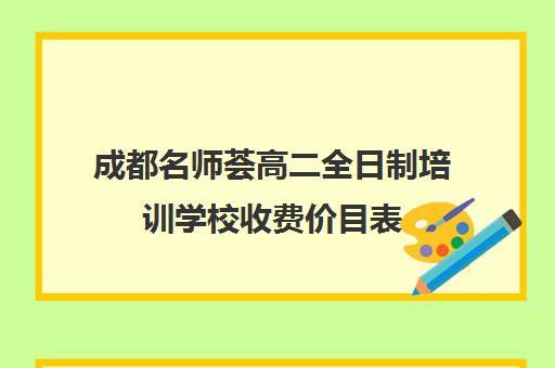 成都名师荟高二全日制培训学校收费价目表(成都高中补课机构排名榜)