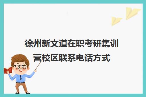 徐州新文道在职考研集训营校区联系电话方式（南京文都考研官网）